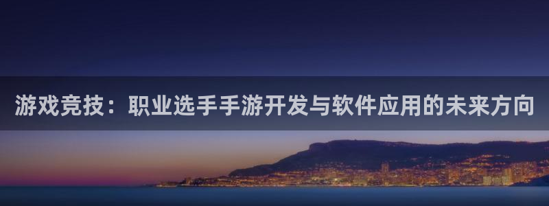极悦娱乐官网网址是什么：游戏竞技：职业选手手游开发与软件应用